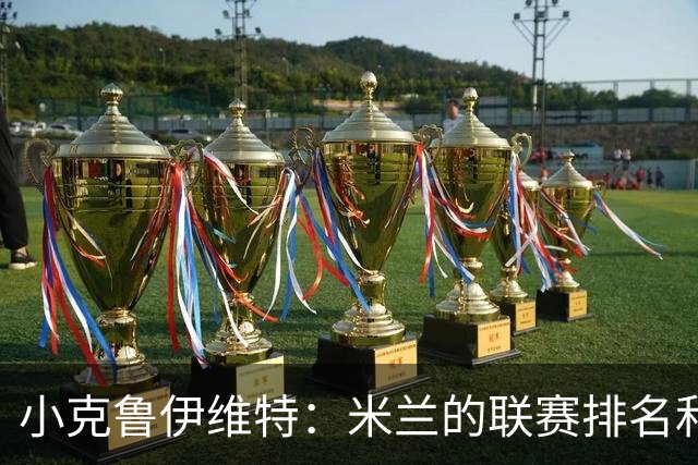 小克鲁伊维特：米兰的联赛排名和状态都很好，这会是强强对话