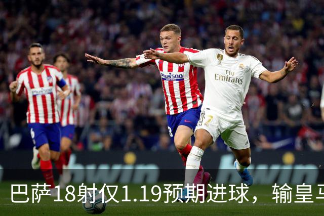 巴萨18射仅1.19预期进球，输皇马是运气差还是战术被克制？