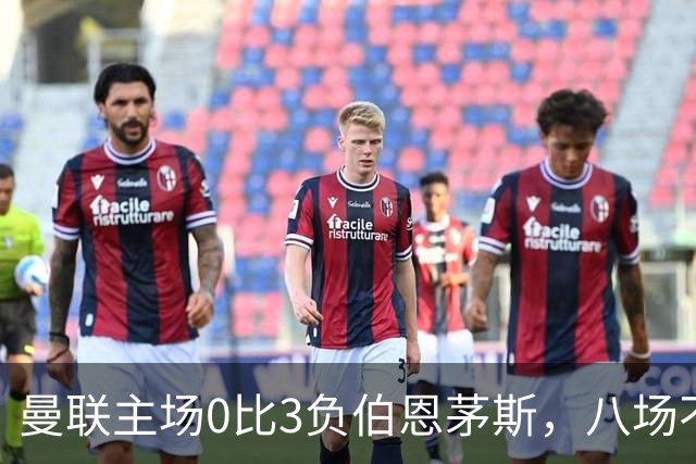 曼联主场0比3负伯恩茅斯,八场不胜跌至第16位